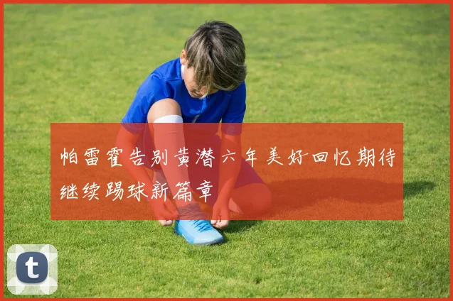 帕雷霍告别黄潜六年美好回忆期待继续踢球新篇章