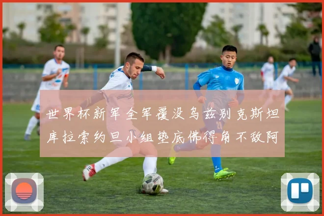 世界杯新军全军覆没乌兹别克斯坦库拉索约旦小组垫底佛得角不敌阿根廷