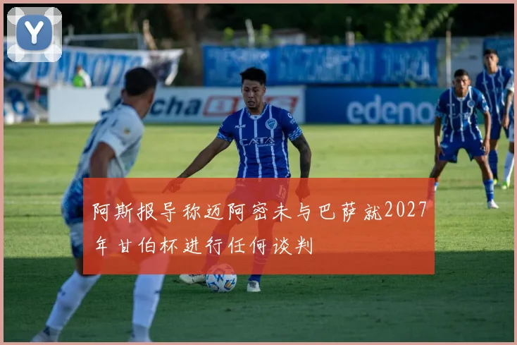 阿斯报导称迈阿密未与巴萨就2027年甘伯杯进行任何谈判