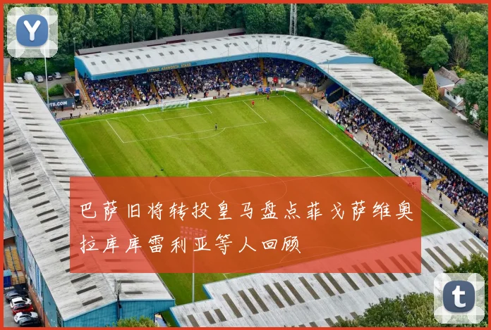 巴萨旧将转投皇马盘点菲戈萨维奥拉库库雷利亚等人回顾