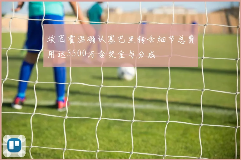 埃因霍温确认塞巴里转会细节总费用达5500万含奖金与分成
