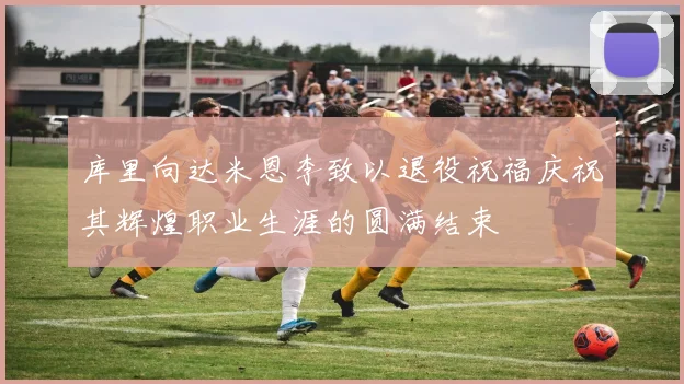 库里向达米恩李致以退役祝福庆祝其辉煌职业生涯的圆满结束