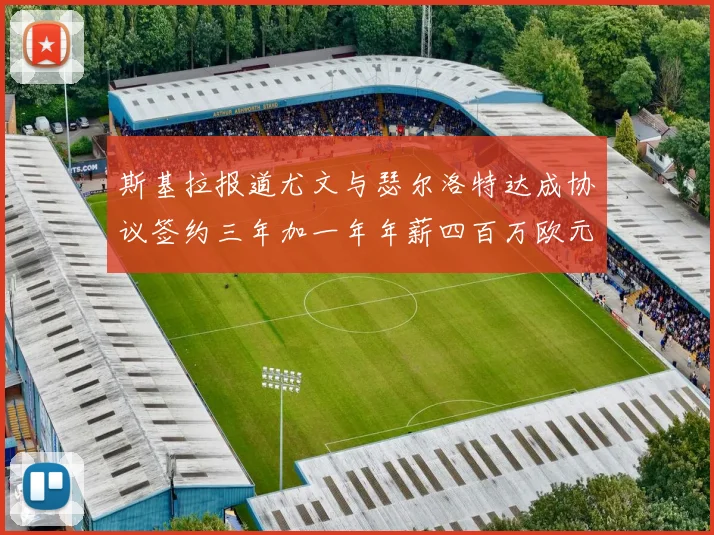 斯基拉报道尤文与瑟尔洛特达成协议签约三年加一年年薪四百万欧元